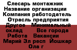 Слесарь-монтажник › Название организации ­ Компания-работодатель › Отрасль предприятия ­ Другое › Минимальный оклад ­ 1 - Все города Работа » Вакансии   . Марий Эл респ.,Йошкар-Ола г.